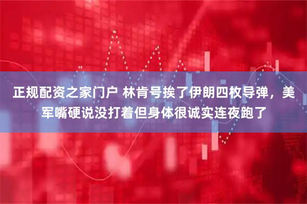 正规配资之家门户 林肯号挨了伊朗四枚导弹，美军嘴硬说没打着但身体很诚实连夜跑了