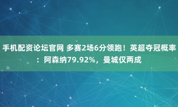 手机配资论坛官网 多赛2场6分领跑！英超夺冠概率：阿森纳79.92%，曼城仅两成
