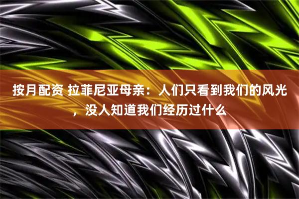 按月配资 拉菲尼亚母亲：人们只看到我们的风光，没人知道我们经历过什么