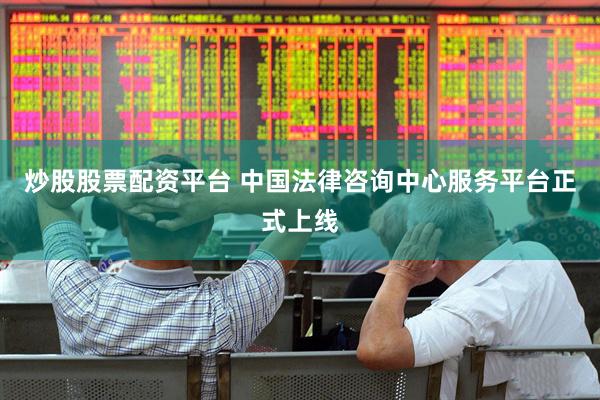 炒股股票配资平台 中国法律咨询中心服务平台正式上线