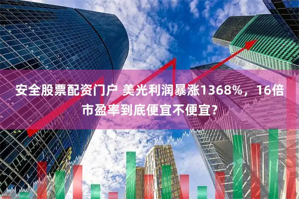 安全股票配资门户 美光利润暴涨1368%，16倍市盈率到底便宜不便宜？