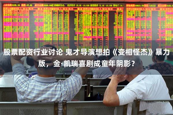 股票配资行业讨论 鬼才导演想拍《变相怪杰》暴力版，金·凯瑞喜剧成童年阴影？