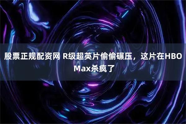 股票正规配资网 R级超英片偷偷碾压，这片在HBO Max杀疯了