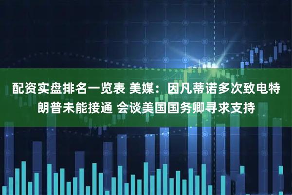 配资实盘排名一览表 美媒：因凡蒂诺多次致电特朗普未能接通 会谈美国国务卿寻求支持
