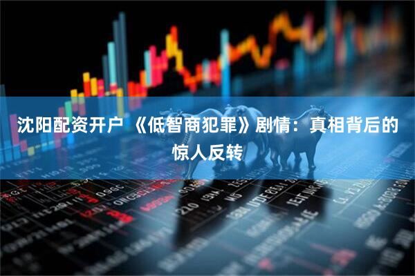 沈阳配资开户 《低智商犯罪》剧情:真相背后的惊人反转