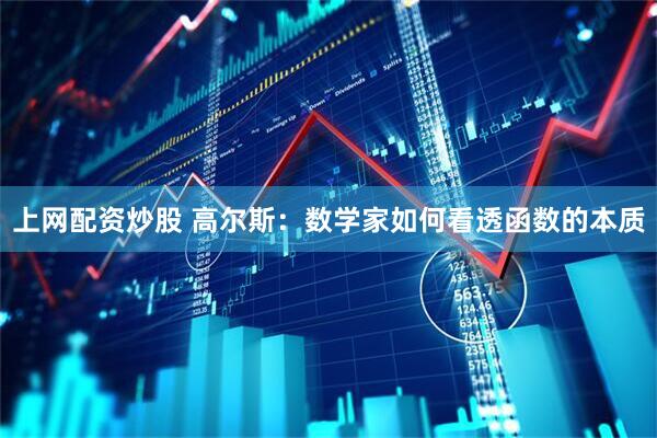 上网配资炒股 高尔斯：数学家如何看透函数的本质